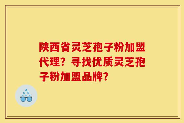 陕西省灵芝孢子粉加盟代理?寻找优质灵芝孢子粉加盟品牌?-第1张图片-灵芝之家 陕西省灵芝孢子粉加盟代理?寻找优质灵芝孢子粉加盟品牌?-第1张图片-灵芝之家