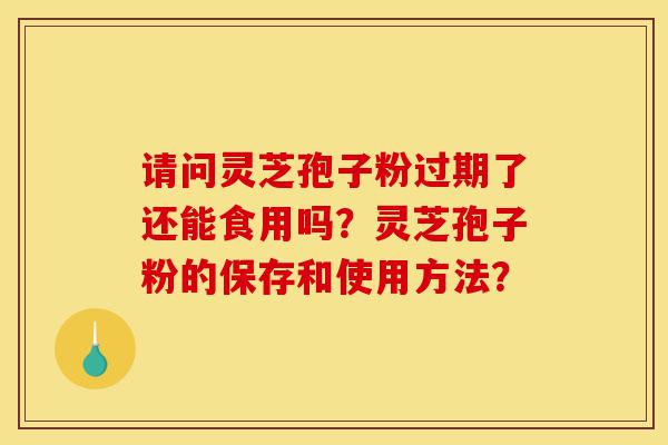 请问灵芝孢子粉过期了还能食用吗？灵芝孢子粉的保存和使用方法？-第1张图片-灵芝之家