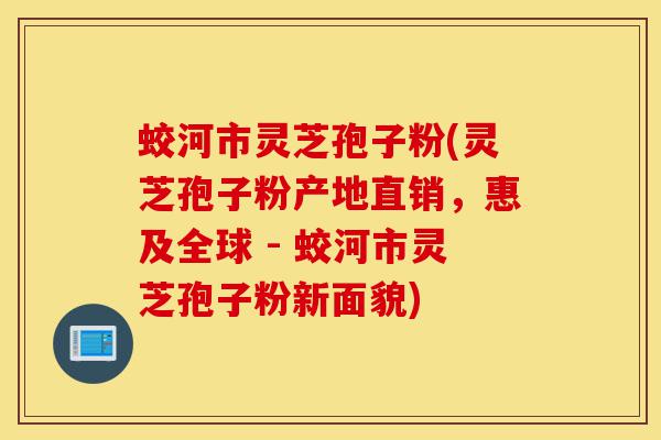 蛟河市灵芝孢子粉(灵芝孢子粉产地直销，惠及全球 - 蛟河市灵芝孢子粉新面貌)-第1张图片-灵芝之家