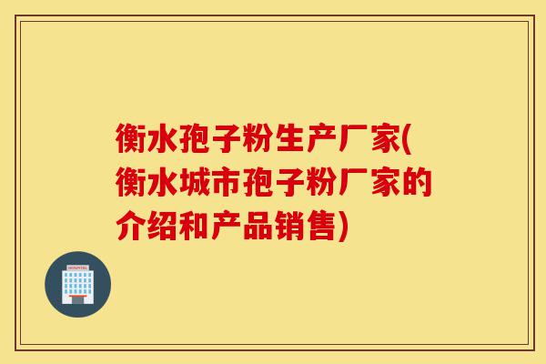 衡水孢子粉生产厂家(衡水城市孢子粉厂家的介绍和产品销售)-第1张图片-灵芝之家 衡水孢子粉生产厂家(衡水城市孢子粉厂家的介绍和产品销售)-第1张图片-灵芝之家