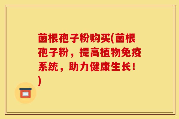菌根孢子粉购买(菌根孢子粉,提高植物免疫系统,助力健康生长!)-第1张图片-灵芝之家 菌根孢子粉购买(菌根孢子粉,提高植物免疫系统,助力健康生长!)-第1张图片-灵芝之家