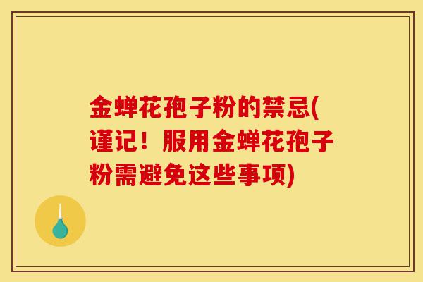 金蝉花孢子粉的禁忌(谨记!服用金蝉花孢子粉需避免这些事项)-第1张图片-灵芝之家 金蝉花孢子粉的禁忌(谨记!服用金蝉花孢子粉需避免这些事项)-第1张图片-灵芝之家