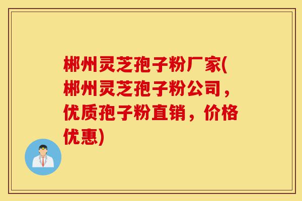 郴州灵芝孢子粉厂家(郴州灵芝孢子粉公司,优质孢子粉直销,价格优惠)-第1张图片-灵芝之家 郴州灵芝孢子粉厂家(郴州灵芝孢子粉公司,优质孢子粉直销,价格优惠)-第1张图片-灵芝之家