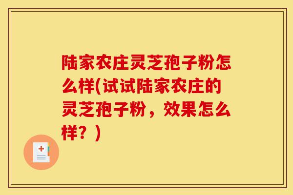 陆家农庄灵芝孢子粉怎么样(试试陆家农庄的灵芝孢子粉,效果怎么样?)-第1张图片-灵芝之家 陆家农庄灵芝孢子粉怎么样(试试陆家农庄的灵芝孢子粉,效果怎么样?)-第1张图片-灵芝之家