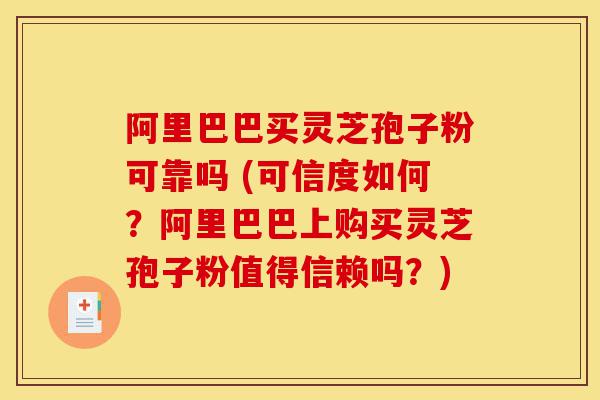 阿里巴巴买灵芝孢子粉可靠吗 (可信度如何?阿里巴巴上购买灵芝孢子粉值得信赖吗?)-第1张图片-灵芝之家 阿里巴巴买灵芝孢子粉可靠吗 (可信度如何?阿里巴巴上购买灵芝孢子粉值得信赖吗?)-第1张图片-灵芝之家