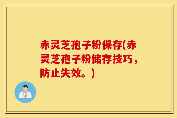 赤灵芝孢子粉保存(赤灵芝孢子粉储存技巧,防止失效。)-第1张图片-灵芝之家 赤灵芝孢子粉保存(赤灵芝孢子粉储存技巧,防止失效。)-第1张图片-灵芝之家