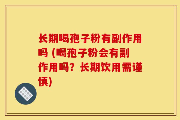 长期喝孢子粉有副作用吗 (喝孢子粉会有副作用吗？长期饮用需谨慎)-第1张图片-灵芝之家
