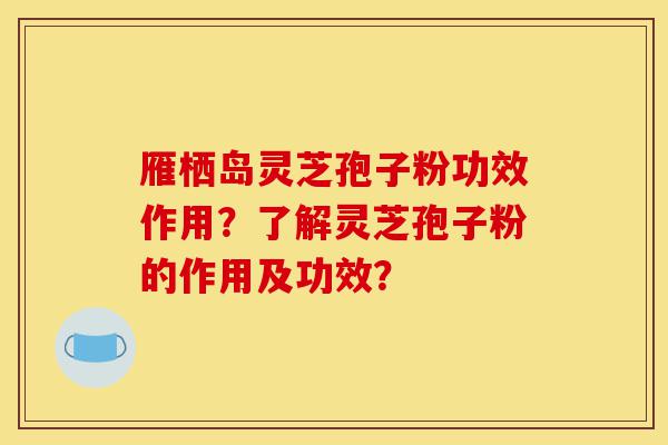 雁栖岛灵芝孢子粉功效作用?了解灵芝孢子粉的作用及功效?-第1张图片-灵芝之家 雁栖岛灵芝孢子粉功效作用?了解灵芝孢子粉的作用及功效?-第1张图片-灵芝之家