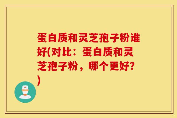 蛋白质和灵芝孢子粉谁好(对比：蛋白质和灵芝孢子粉，哪个更好？)-第1张图片-灵芝之家