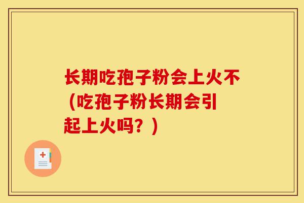 长期吃孢子粉会上火不 (吃孢子粉长期会引起上火吗?)-第1张图片-灵芝之家 长期吃孢子粉会上火不 (吃孢子粉长期会引起上火吗?)-第1张图片-灵芝之家