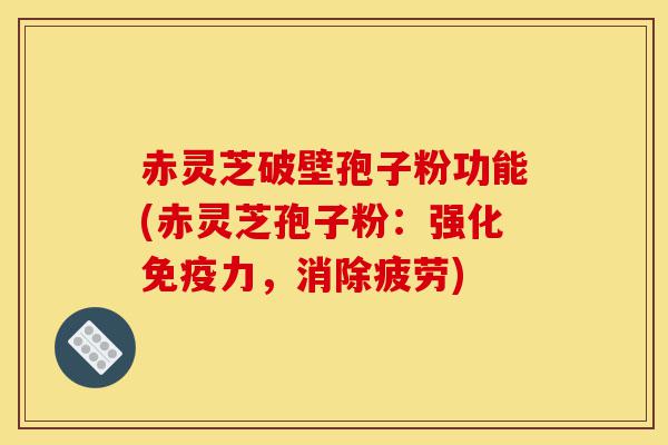 赤灵芝破壁孢子粉功能(赤灵芝孢子粉:强化免疫力,消除疲劳)-第1张图片-灵芝之家 赤灵芝破壁孢子粉功能(赤灵芝孢子粉:强化免疫力,消除疲劳)-第1张图片-灵芝之家