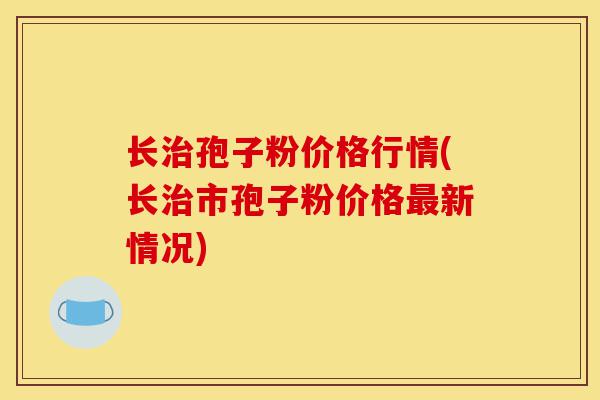 长治孢子粉价格行情(长治市孢子粉价格最新情况)-第1张图片-灵芝之家 长治孢子粉价格行情(长治市孢子粉价格最新情况)-第1张图片-灵芝之家