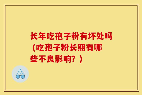 长年吃孢子粉有坏处吗 (吃孢子粉长期有哪些不良影响?)-第1张图片-灵芝之家 长年吃孢子粉有坏处吗 (吃孢子粉长期有哪些不良影响?)-第1张图片-灵芝之家