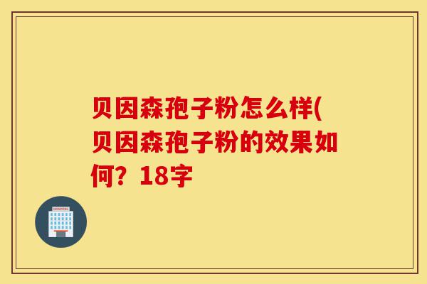 贝因森孢子粉怎么样(贝因森孢子粉的效果如何?18字-第1张图片-灵芝之家 贝因森孢子粉怎么样(贝因森孢子粉的效果如何?18字-第1张图片-灵芝之家