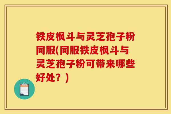 铁皮枫斗与灵芝孢子粉同服(同服铁皮枫斗与灵芝孢子粉可带来哪些好处?)-第1张图片-灵芝之家 铁皮枫斗与灵芝孢子粉同服(同服铁皮枫斗与灵芝孢子粉可带来哪些好处?)-第1张图片-灵芝之家