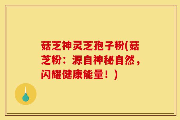 菇芝神灵芝孢子粉(菇芝粉:源自神秘自然,闪耀健康能量!)-第1张图片-灵芝之家 菇芝神灵芝孢子粉(菇芝粉:源自神秘自然,闪耀健康能量!)-第1张图片-灵芝之家