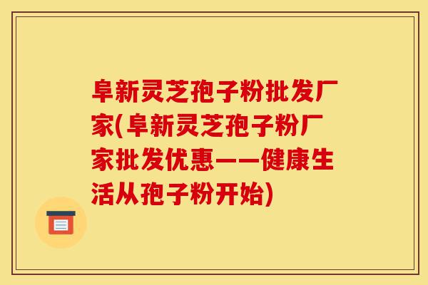 阜新灵芝孢子粉批发厂家(阜新灵芝孢子粉厂家批发优惠——健康生活从孢子粉开始)-第1张图片-灵芝之家 阜新灵芝孢子粉批发厂家(阜新灵芝孢子粉厂家批发优惠——健康生活从孢子粉开始)-第1张图片-灵芝之家