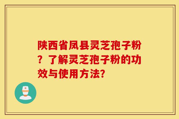 陕西省凤县灵芝孢子粉？了解灵芝孢子粉的功效与使用方法？-第1张图片-灵芝之家