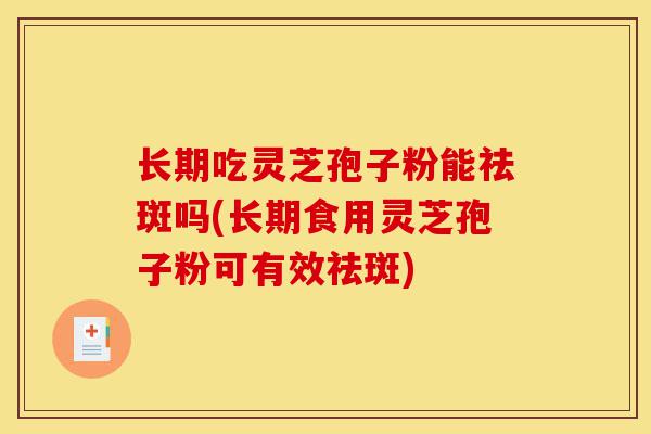 长期吃灵芝孢子粉能祛斑吗(长期食用灵芝孢子粉可有效祛斑)-第1张图片-灵芝之家 长期吃灵芝孢子粉能祛斑吗(长期食用灵芝孢子粉可有效祛斑)-第1张图片-灵芝之家