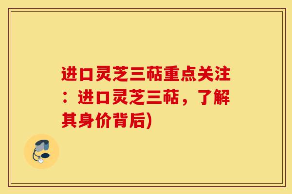 进口灵芝三萜重点关注:进口灵芝三萜,了解其身价背后)-第1张图片-灵芝之家 进口灵芝三萜重点关注:进口灵芝三萜,了解其身价背后)-第1张图片-灵芝之家