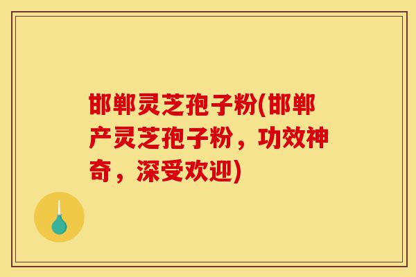 邯郸灵芝孢子粉(邯郸产灵芝孢子粉,功效神奇,深受欢迎)-第1张图片-灵芝之家 邯郸灵芝孢子粉(邯郸产灵芝孢子粉,功效神奇,深受欢迎)-第1张图片-灵芝之家