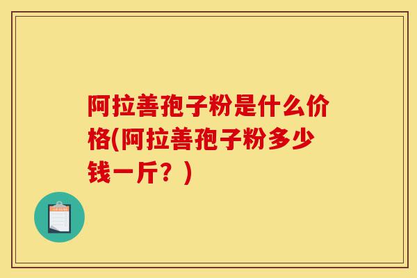 阿拉善孢子粉是什么价格(阿拉善孢子粉多少钱一斤?)-第1张图片-灵芝之家 阿拉善孢子粉是什么价格(阿拉善孢子粉多少钱一斤?)-第1张图片-灵芝之家