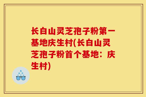 长白山灵芝孢子粉第一基地庆生村(长白山灵芝孢子粉首个基地:庆生村)-第1张图片-灵芝之家 长白山灵芝孢子粉第一基地庆生村(长白山灵芝孢子粉首个基地:庆生村)-第1张图片-灵芝之家