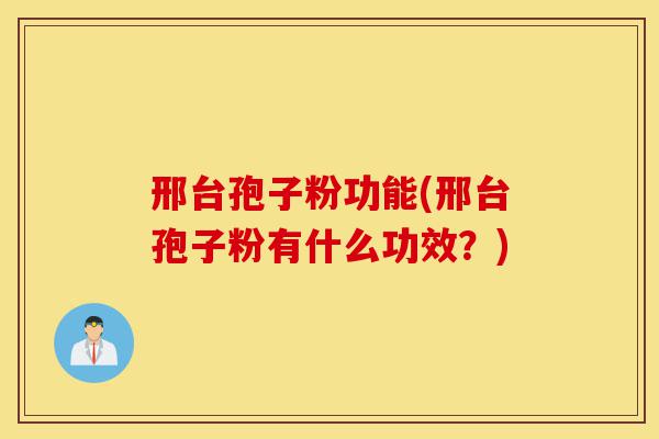 邢台孢子粉功能(邢台孢子粉有什么功效？)-第1张图片-灵芝之家