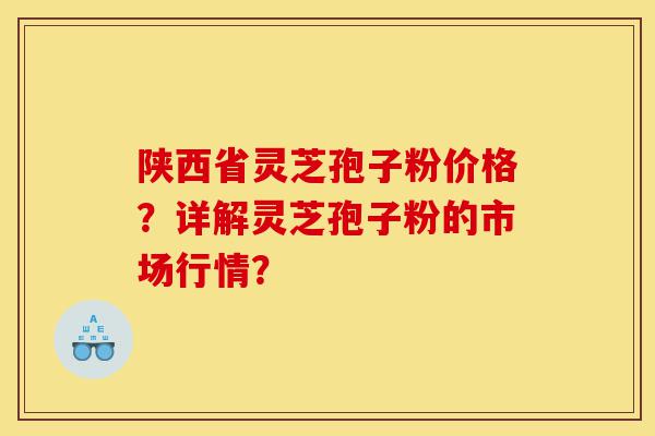 陕西省灵芝孢子粉价格?详解灵芝孢子粉的市场行情?-第1张图片-灵芝之家 陕西省灵芝孢子粉价格?详解灵芝孢子粉的市场行情?-第1张图片-灵芝之家