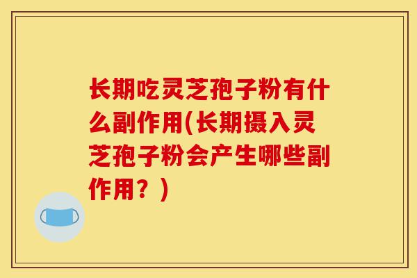 长期吃灵芝孢子粉有什么副作用(长期摄入灵芝孢子粉会产生哪些副作用?)-第1张图片-灵芝之家 长期吃灵芝孢子粉有什么副作用(长期摄入灵芝孢子粉会产生哪些副作用?)-第1张图片-灵芝之家