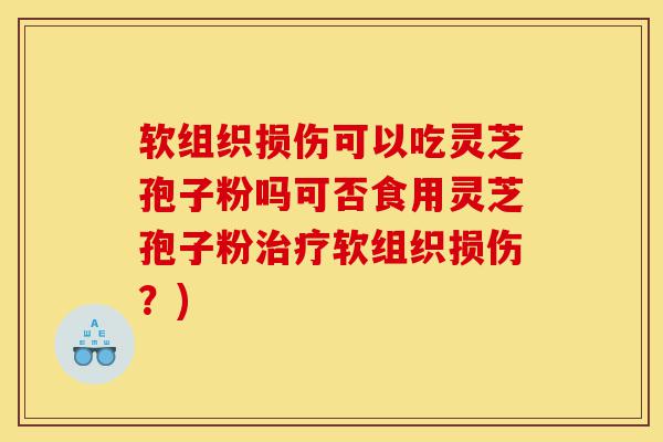 软组织损伤可以吃灵芝孢子粉吗可否食用灵芝孢子粉治疗软组织损伤?)-第1张图片-灵芝之家 软组织损伤可以吃灵芝孢子粉吗可否食用灵芝孢子粉治疗软组织损伤?)-第1张图片-灵芝之家