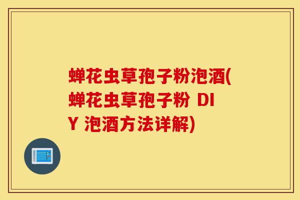 蝉花虫草孢子粉泡酒(蝉花虫草孢子粉 DIY 泡酒方法详解)-第1张图片-灵芝之家