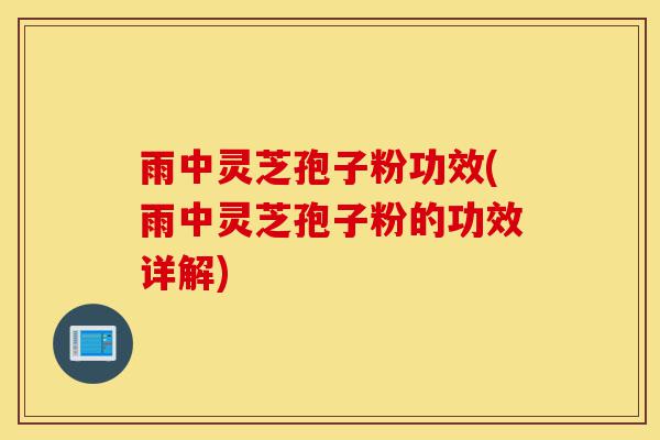 雨中灵芝孢子粉功效(雨中灵芝孢子粉的功效详解)-第1张图片-灵芝之家 雨中灵芝孢子粉功效(雨中灵芝孢子粉的功效详解)-第1张图片-灵芝之家