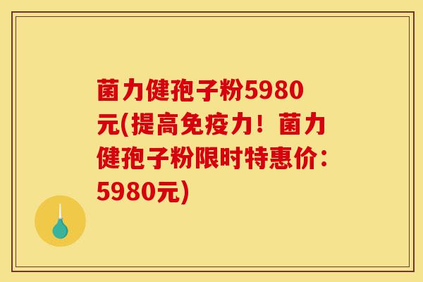 菌力健孢子粉5980元(提高免疫力!菌力健孢子粉限时特惠价:5980元)-第1张图片-灵芝之家 菌力健孢子粉5980元(提高免疫力!菌力健孢子粉限时特惠价:5980元)-第1张图片-灵芝之家