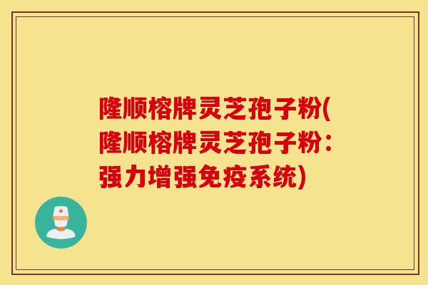 隆顺榕牌灵芝孢子粉(隆顺榕牌灵芝孢子粉:强力增强免疫系统)-第1张图片-灵芝之家 隆顺榕牌灵芝孢子粉(隆顺榕牌灵芝孢子粉:强力增强免疫系统)-第1张图片-灵芝之家