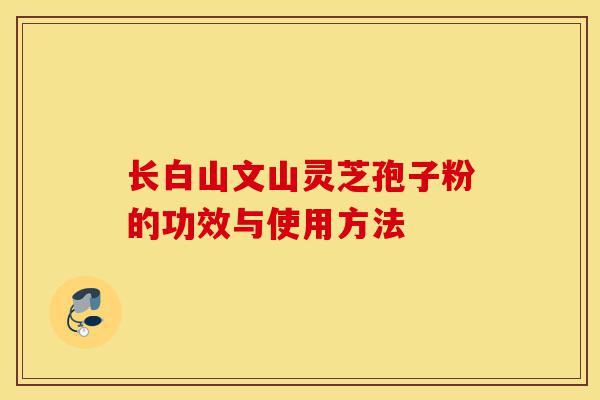 长白山文山灵芝孢子粉的功效与使用方法-第1张图片-灵芝之家 长白山文山灵芝孢子粉的功效与使用方法-第1张图片-灵芝之家