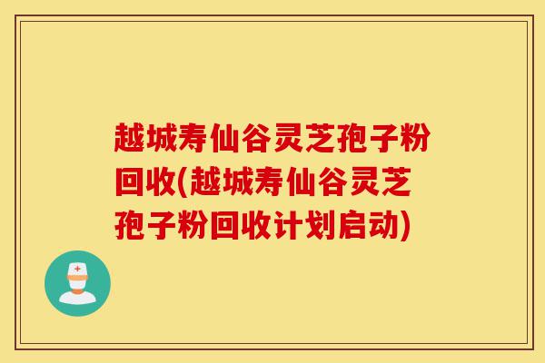 越城寿仙谷灵芝孢子粉回收(越城寿仙谷灵芝孢子粉回收计划启动)-第1张图片-灵芝之家 越城寿仙谷灵芝孢子粉回收(越城寿仙谷灵芝孢子粉回收计划启动)-第1张图片-灵芝之家