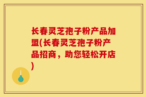 长春灵芝孢子粉产品加盟(长春灵芝孢子粉产品招商,助您轻松开店)-第1张图片-灵芝之家 长春灵芝孢子粉产品加盟(长春灵芝孢子粉产品招商,助您轻松开店)-第1张图片-灵芝之家