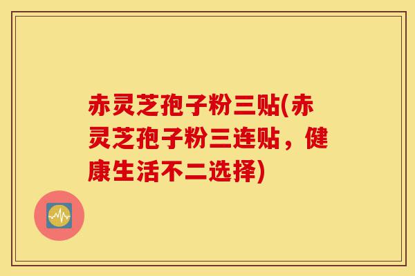 赤灵芝孢子粉三贴(赤灵芝孢子粉三连贴,健康生活不二选择)-第1张图片-灵芝之家 赤灵芝孢子粉三贴(赤灵芝孢子粉三连贴,健康生活不二选择)-第1张图片-灵芝之家
