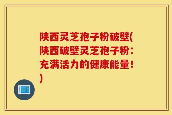 陕西灵芝孢子粉破壁(陕西破壁灵芝孢子粉:充满活力的健康能量!)-第1张图片-灵芝之家 陕西灵芝孢子粉破壁(陕西破壁灵芝孢子粉:充满活力的健康能量!)-第1张图片-灵芝之家