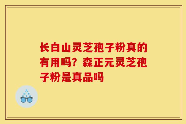 长白山灵芝孢子粉真的有用吗?森正元灵芝孢子粉是真品吗-第1张图片-灵芝之家 长白山灵芝孢子粉真的有用吗?森正元灵芝孢子粉是真品吗-第1张图片-灵芝之家