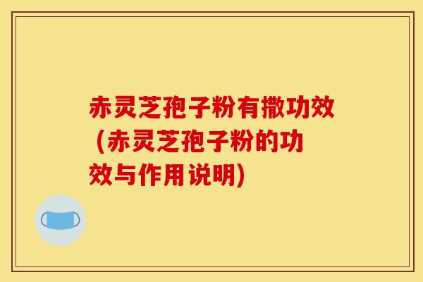 赤灵芝孢子粉有撒功效 (赤灵芝孢子粉的功效与作用说明)-第1张图片-灵芝之家 赤灵芝孢子粉有撒功效 (赤灵芝孢子粉的功效与作用说明)-第1张图片-灵芝之家