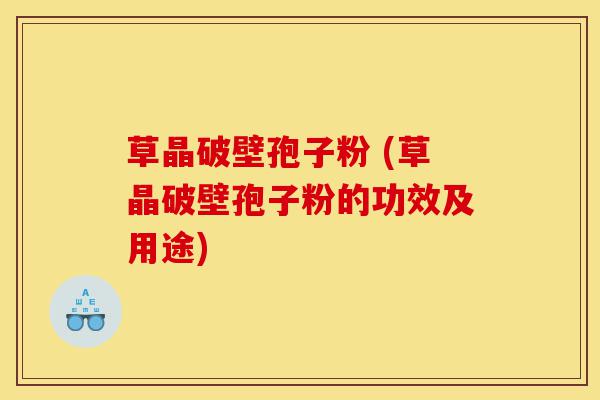 草晶破壁孢子粉 (草晶破壁孢子粉的功效及用途)-第1张图片-灵芝之家 草晶破壁孢子粉 (草晶破壁孢子粉的功效及用途)-第1张图片-灵芝之家