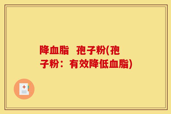 降血脂 孢子粉(孢子粉:有效降低血脂)-第1张图片-灵芝之家 降血脂 孢子粉(孢子粉:有效降低血脂)-第1张图片-灵芝之家