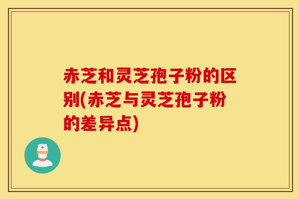 赤芝和灵芝孢子粉的区别(赤芝与灵芝孢子粉的差异点)-第1张图片-灵芝之家 赤芝和灵芝孢子粉的区别(赤芝与灵芝孢子粉的差异点)-第1张图片-灵芝之家
