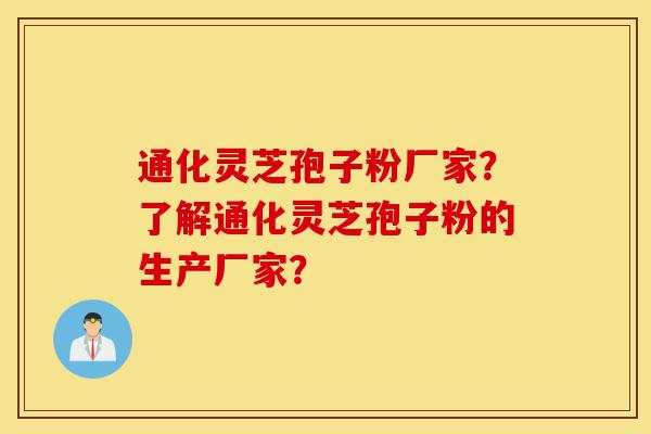通化灵芝孢子粉厂家?了解通化灵芝孢子粉的生产厂家?-第1张图片-灵芝之家 通化灵芝孢子粉厂家?了解通化灵芝孢子粉的生产厂家?-第1张图片-灵芝之家