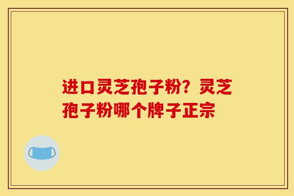 进口灵芝孢子粉?灵芝孢子粉哪个牌子正宗-第1张图片-灵芝之家 进口灵芝孢子粉?灵芝孢子粉哪个牌子正宗-第1张图片-灵芝之家