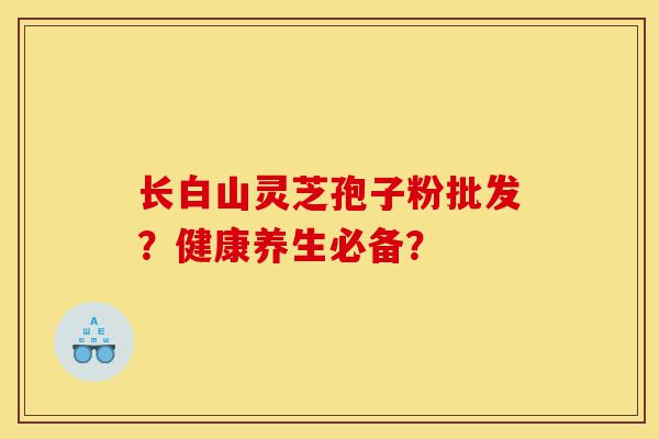 长白山灵芝孢子粉批发?健康养生必备?-第1张图片-灵芝之家 长白山灵芝孢子粉批发?健康养生必备?-第1张图片-灵芝之家