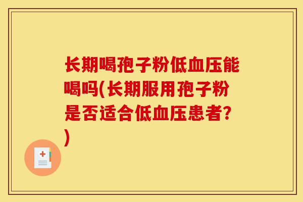 长期喝孢子粉低血压能喝吗(长期服用孢子粉是否适合低血压患者?)-第1张图片-灵芝之家 长期喝孢子粉低血压能喝吗(长期服用孢子粉是否适合低血压患者?)-第1张图片-灵芝之家