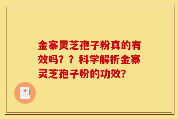 金寨灵芝孢子粉真的有效吗？？科学解析金寨灵芝孢子粉的功效？-第1张图片-灵芝之家